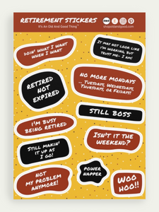 Image of a fun sticker sheet in yellow, black and red called, "Retirement Stickers". Eleven funny, sarcastic stickers in various organic shapes include the sayings, "Doin' what I want when I want", "It may not look like I'm working, but trust me- I am!", "Retired not expired", "No more Mondays...Tuesdays, Wednesdays, Thursdays, or Fridays!", "I'm busy being retired", "Still boss", "Still makin' it up as I go!", "Isn't it the weekend?", "Not my problem anymore!", "Power Napper", and "Woohoo!!"