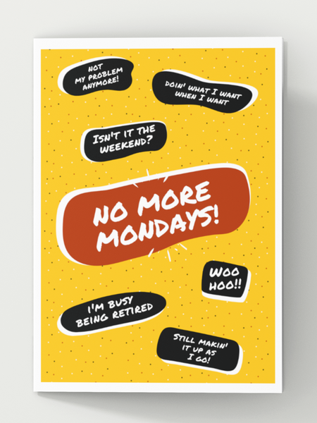 Image of the front of a yellow retirement card with a large red text bubble in the center that says, "No More Mondays". Six additional, smaller, black text bubbles dot the card with the following sayings, "Not my problem", "Doin' what I want when I want", "Isn't it the weekend", "I'm busy being retired", "Woohoo", and "Still makin' it up as I go".