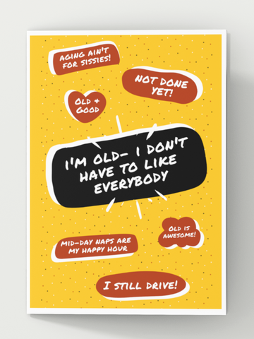 Image of the front of a yellow birthday card for an old person with a large black text bubble in the center that says, "I'm old. i don't have to like everybody." Six additional, smaller, red text bubbles dot the card with the following sayings, "I still drive", "Not done yet", "Old & good", "Mid-day naps are my happy hour", "Old is awesome", and "Aging ain't for sissies".