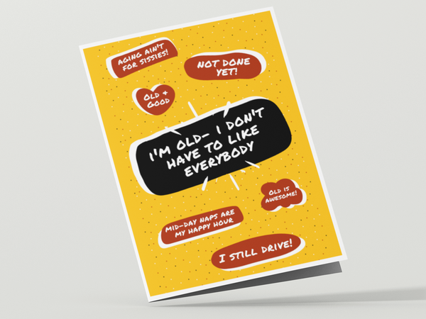 Image of the front of a yellow birthday card for an old person with a large black text bubble in the center that says, "I'm old. i don't have to like everybody." Six additional, smaller, red text bubbles dot the card with the following sayings, "I still drive", "Not done yet", "Old & good", "Mid-day naps are my happy hour", "Old is awesome", and "Aging ain't for sissies".