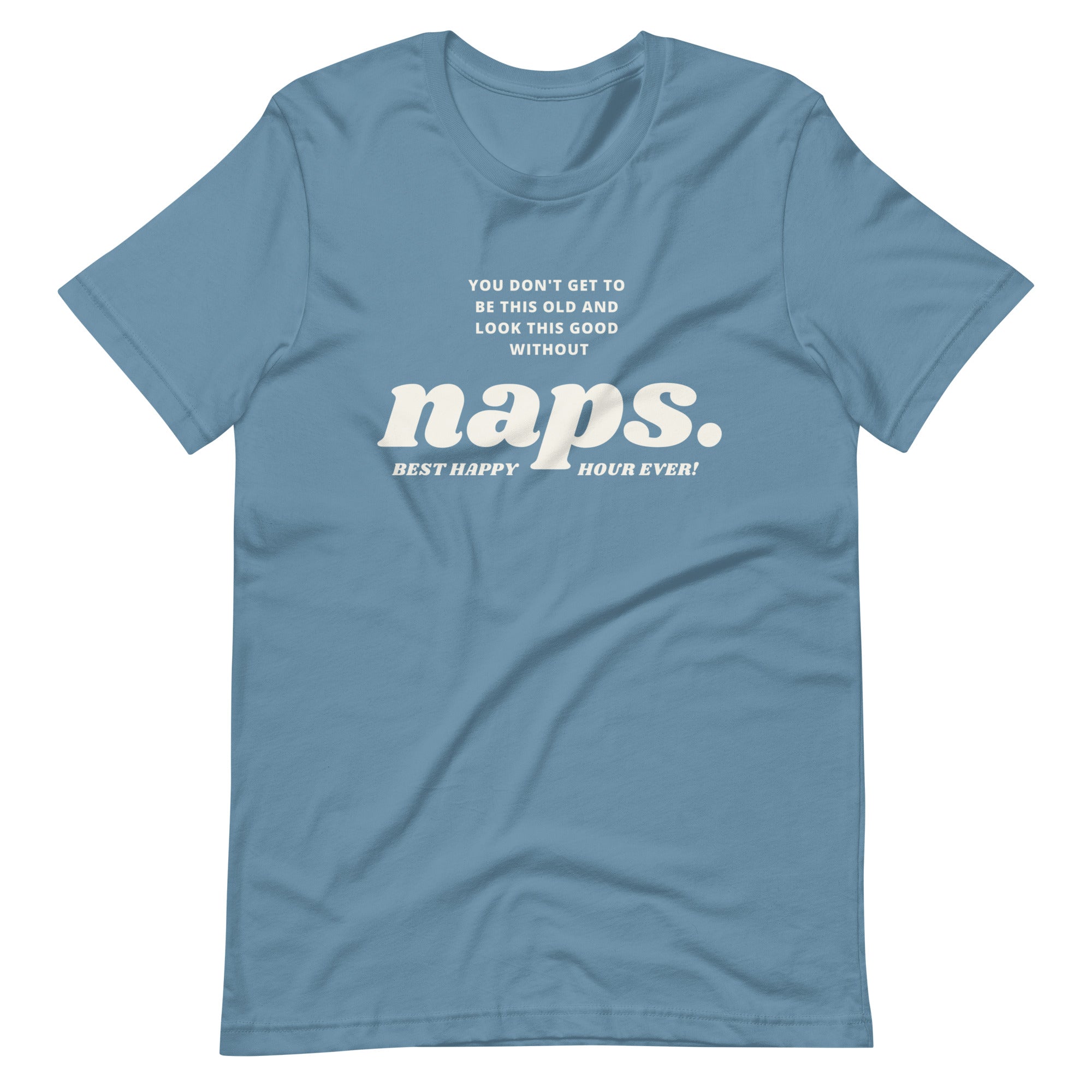 Image of a steel blue t-shirt with white text across the chest that says, "You don't get to be this old and look this good without naps. Best ever happy hour."